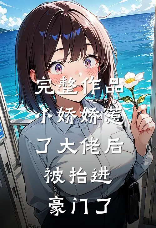 完整作品小娇娇惹了大佬后，被抬进豪门了