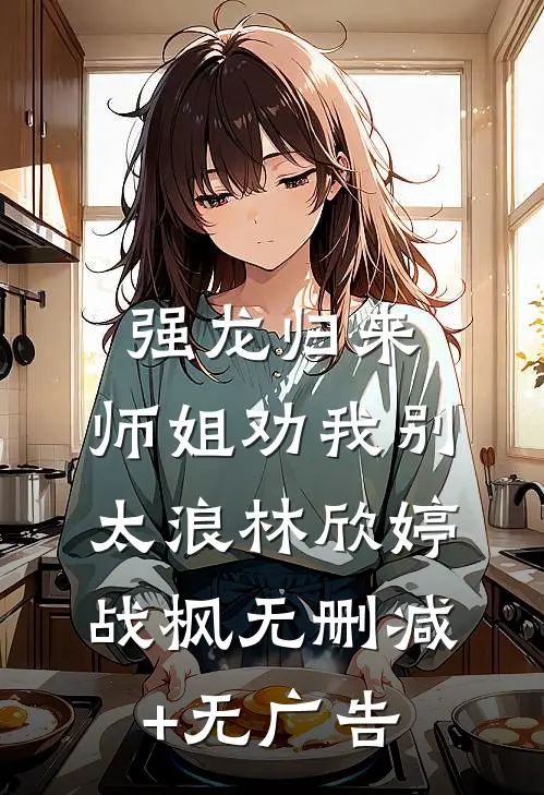 强龙归来，师姐劝我别太浪林欣婷战枫无删减+无广告