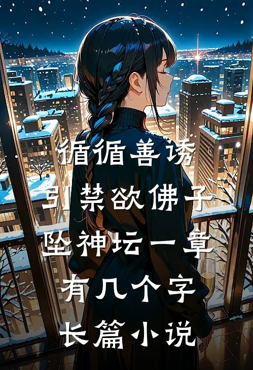 循循善诱,引禁欲佛子坠神坛 一章有几个字长篇小说