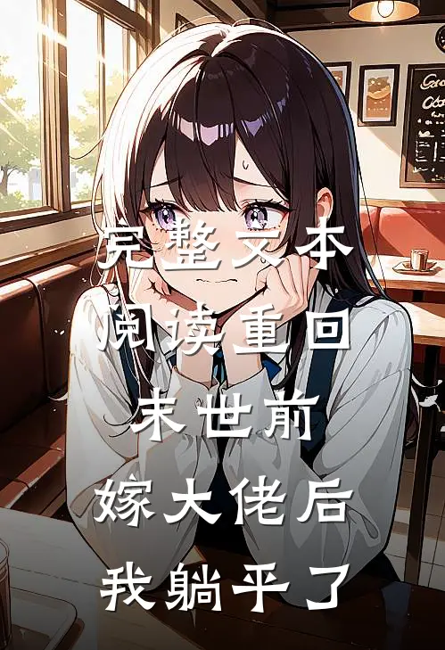 完整文本阅读重回末世前，嫁大佬后我躺平了