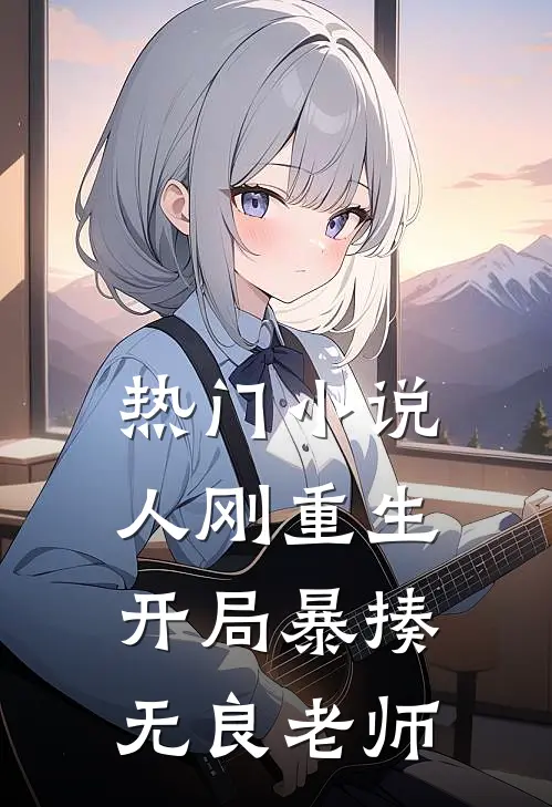 热门小说人刚重生，开局暴揍无良老师