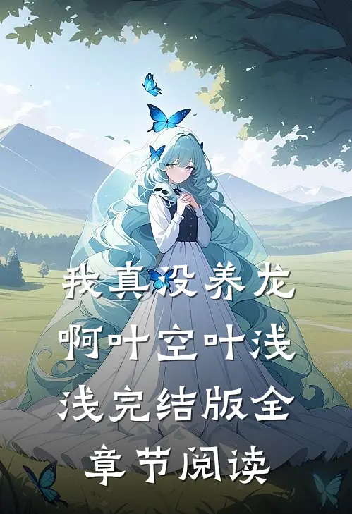 我真没养龙啊叶空叶浅浅完结版全章节阅读