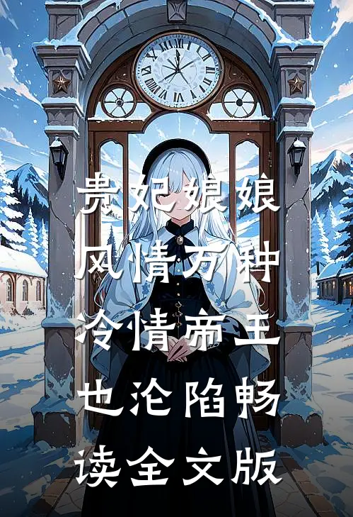 贵妃娘娘风情万种，冷情帝王也沦陷畅读全文版