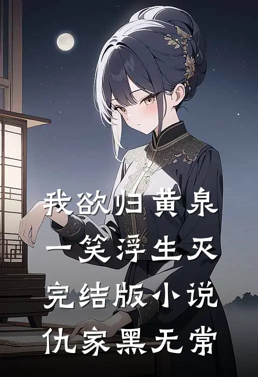 我欲归黄泉，一笑浮生灭完结版小说仇家黑无常