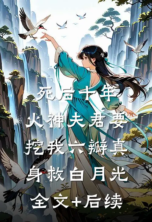 死后十年，火神夫君要挖我六瓣真身救白月光全文+后续