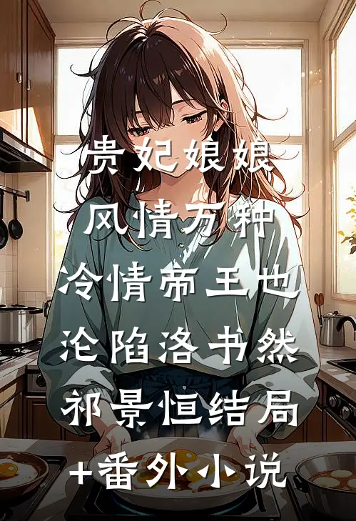 贵妃娘娘风情万种，冷情帝王也沦陷洛书然祁景恒结局+番外小说