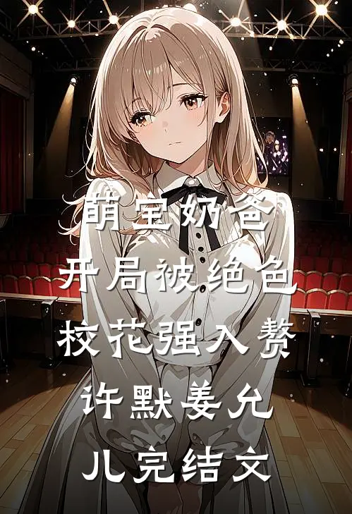 萌宝奶爸：开局被绝色校花强入赘许默姜允儿完结文