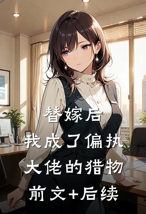替嫁后，我成了偏执大佬的猎物前文+后续