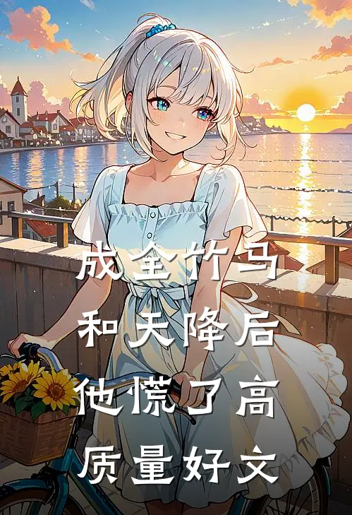 成全竹马和天降后，他慌了高质量好文