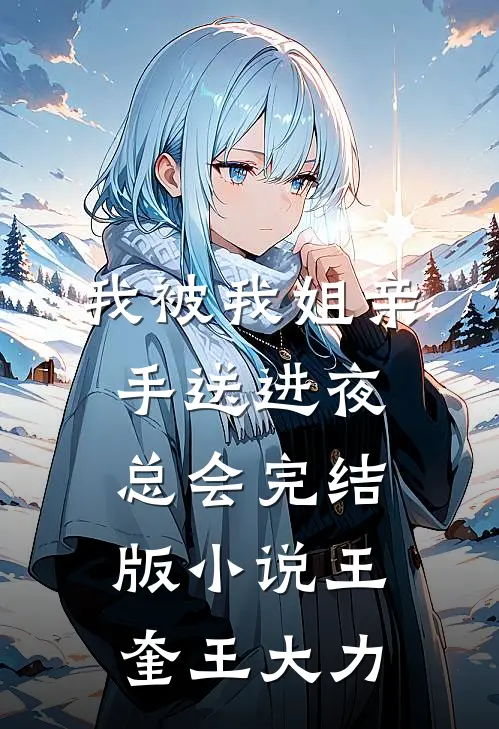 我被我姐亲手送进夜总会完结版小说王奎王大力