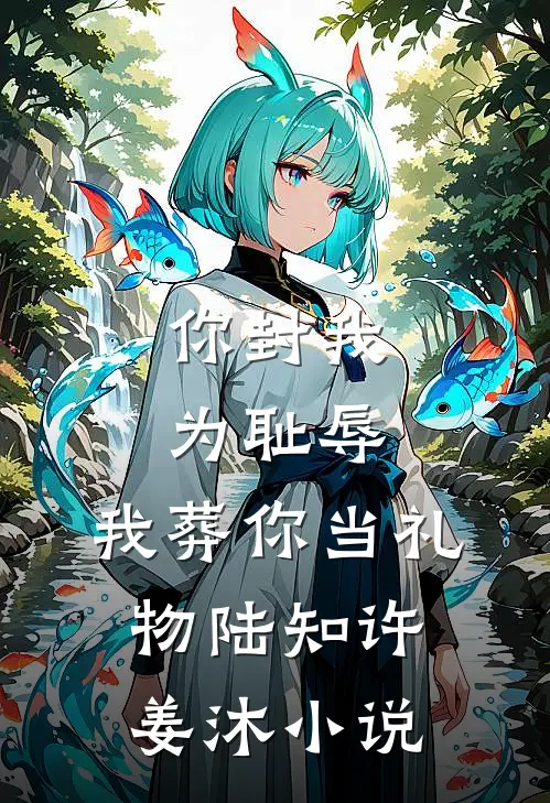 你封我为耻辱，我葬你当礼物陆知许姜沐小说