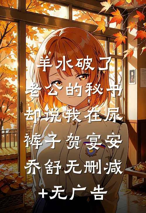 羊水破了，老公的秘书却说我在尿裤子贺宴安乔舒无删减+无广告