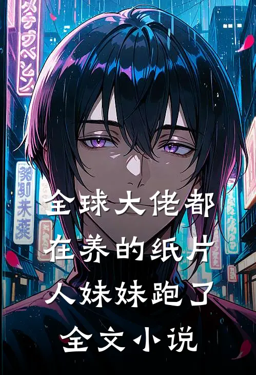 全球大佬都在养的纸片人妹妹跑了全文小说