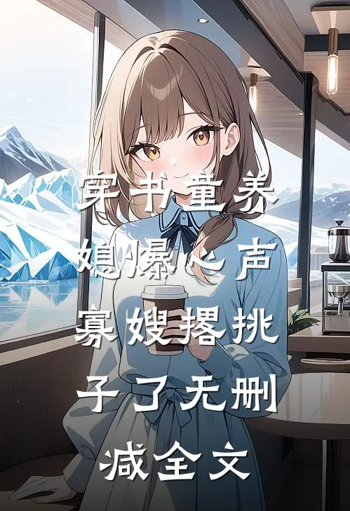 穿书童养媳爆心声，寡嫂撂挑子了无删减全文