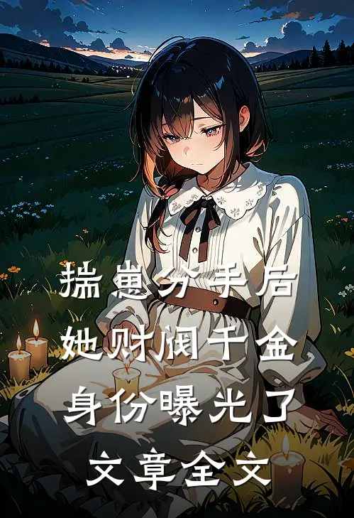 揣崽分手后，她财阀千金身份曝光了文章全文