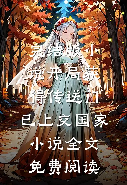 完结版小说开局获得传送门，已上交国家小说全文免费阅读
