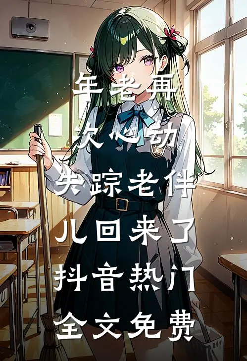 年老再次心动，失踪老伴儿回来了抖音热门全文免费