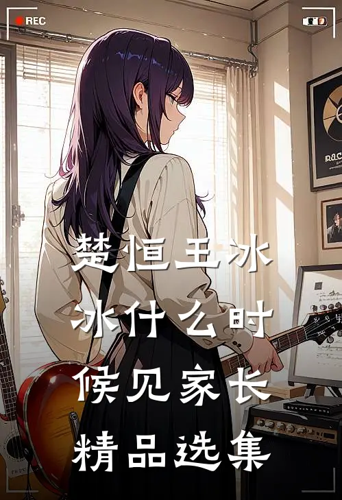 楚恒王冰冰什么时候见家长精品选集