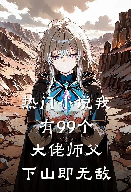 热门小说我有99个大佬师父，下山即无敌