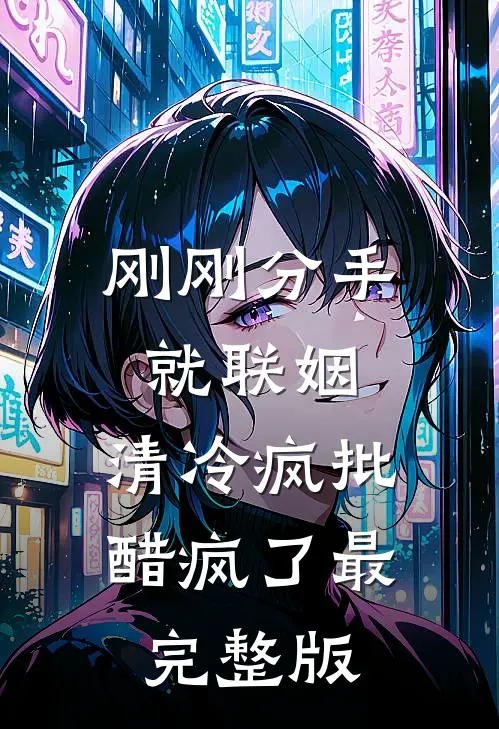 刚刚分手就联姻，清冷疯批醋疯了最完整版