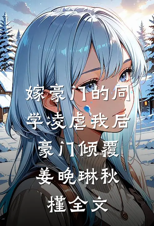 嫁豪门的同学凌虐我后，豪门倾覆姜晚琳秋槿全文