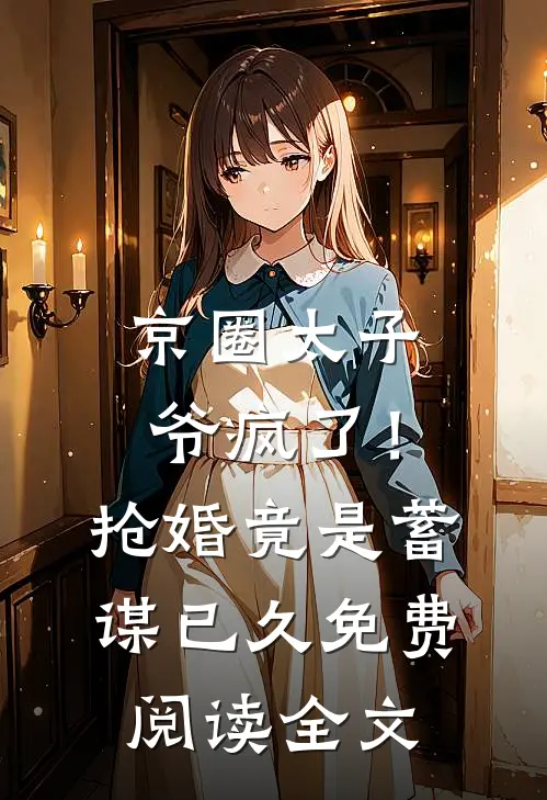 京圈太子爷疯了！抢婚竟是蓄谋已久免费阅读全文
