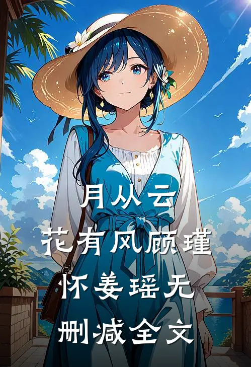 月从云，花有风顾瑾怀姜瑶无删减全文