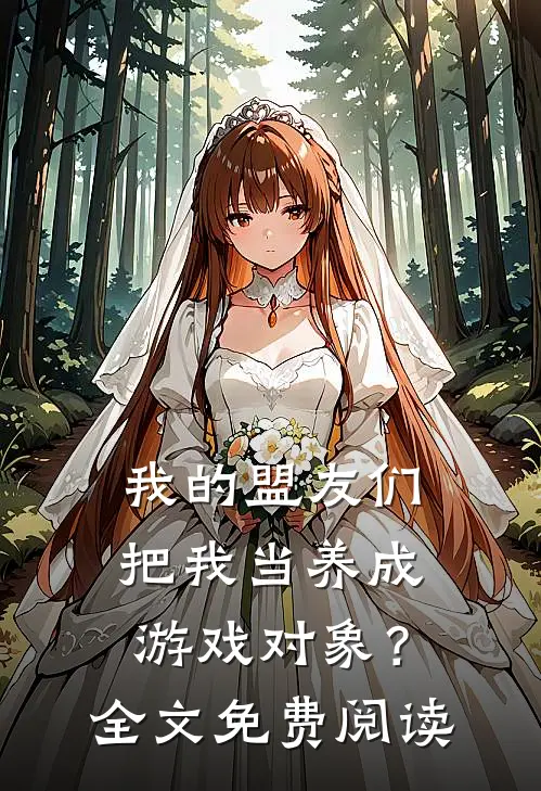我的盟友们，把我当养成游戏对象？全文免费阅读