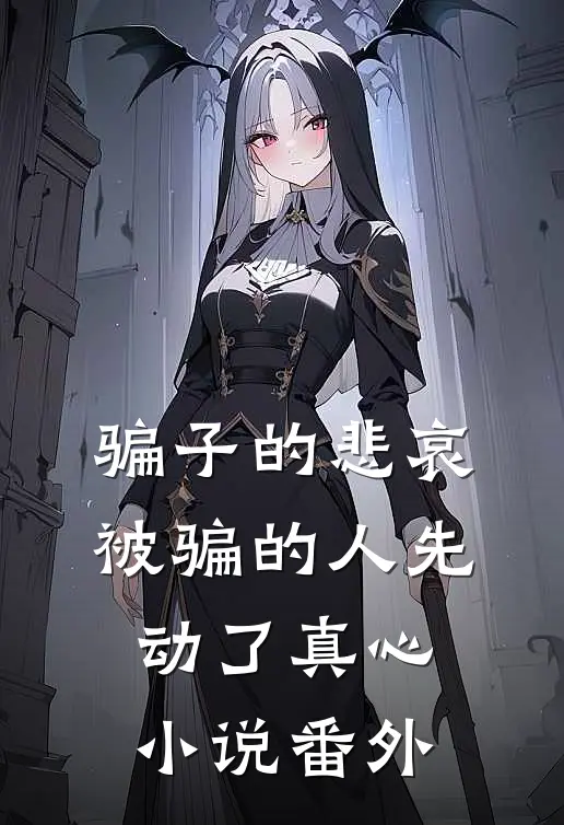 骗子的悲哀：被骗的人先动了真心小说番外