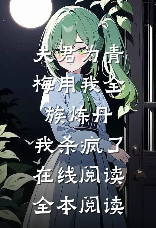 夫君为青梅用我全族炼丹，我杀疯了。在线阅读全本阅读