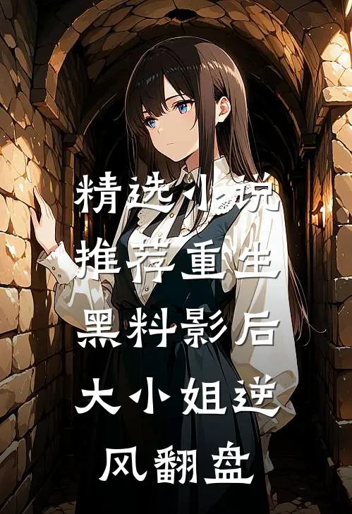 精选小说推荐重生黑料影后：大小姐逆风翻盘