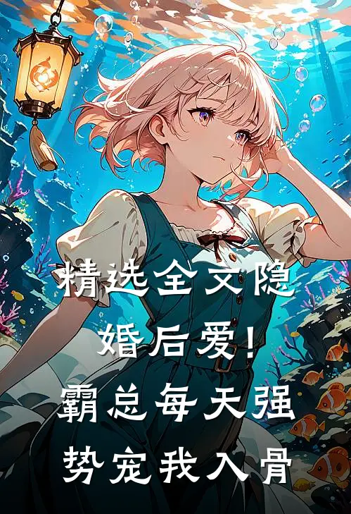 精选全文隐婚后爱!霸总每天强势宠我入骨