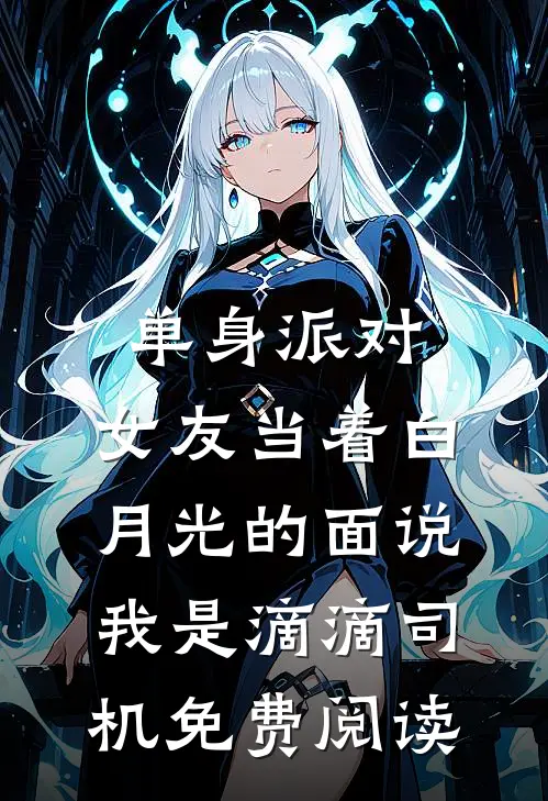 单身派对，女友当着白月光的面说我是滴滴司机免费阅读