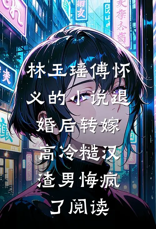 林玉瑶傅怀义的小说退婚后转嫁高冷糙汉，渣男悔疯了阅读