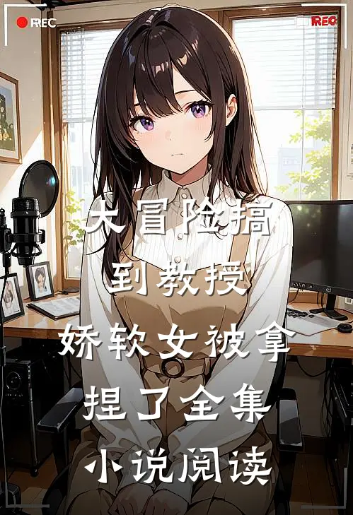 大冒险搞到教授，娇软女被拿捏了全集小说阅读