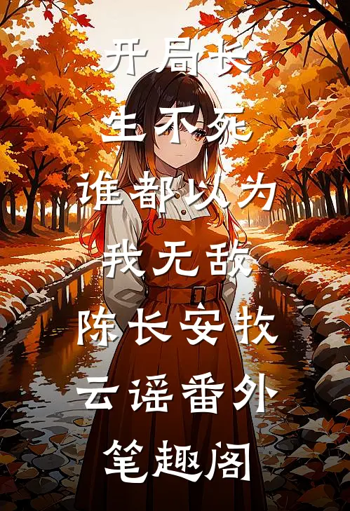 开局长生不死，谁都以为我无敌：陈长安牧云谣番外笔趣阁