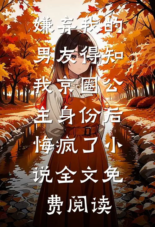 嫌弃我的男友得知我京圈公主身份后，悔疯了小说全文免费阅读
