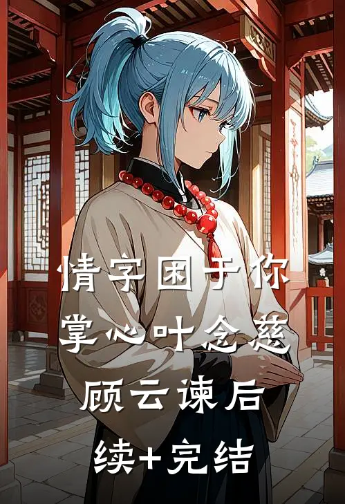 情字困于你掌心叶念慈顾云谏后续+完结