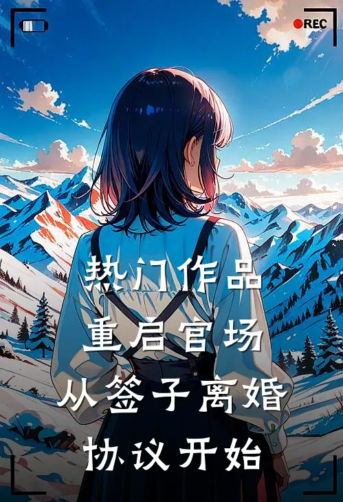 热门作品重启官场：从签子离婚协议开始