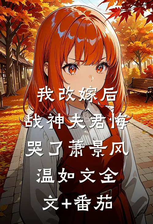 我改嫁后，战神夫君悔哭了萧景风温如文全文+番茄