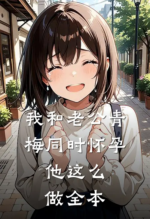 我和老公青梅同时怀孕，他这么做全本