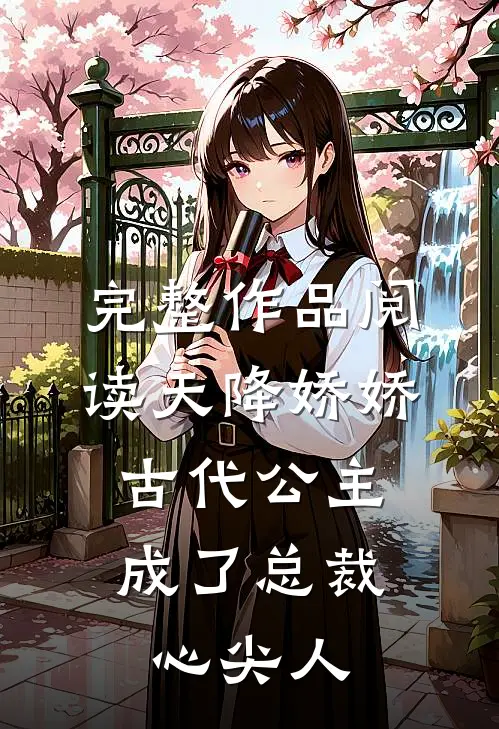 完整作品阅读天降娇娇，古代公主成了总裁心尖人