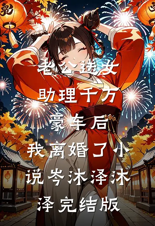 老公送女助理千万豪车后，我离婚了小说岑沐泽沐泽完结版