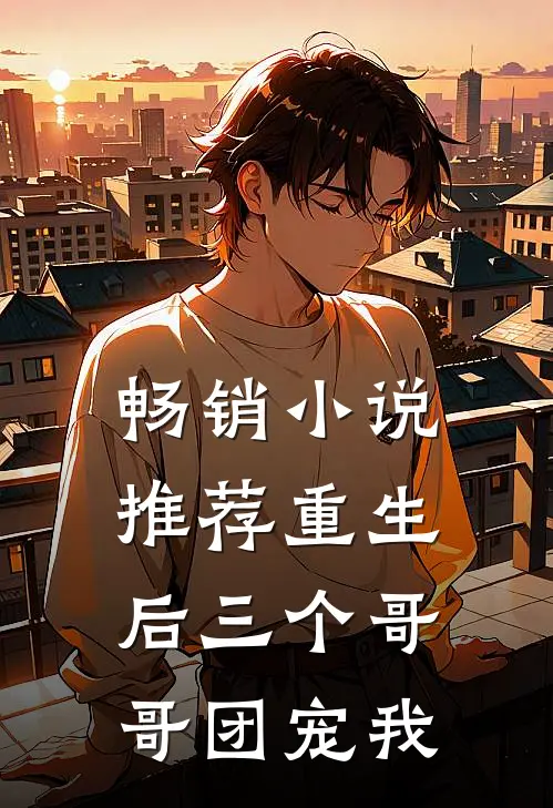 畅销小说推荐重生后三个哥哥团宠我