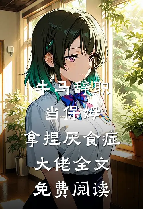 牛马辞职当保姆，拿捏厌食症大佬全文免费阅读