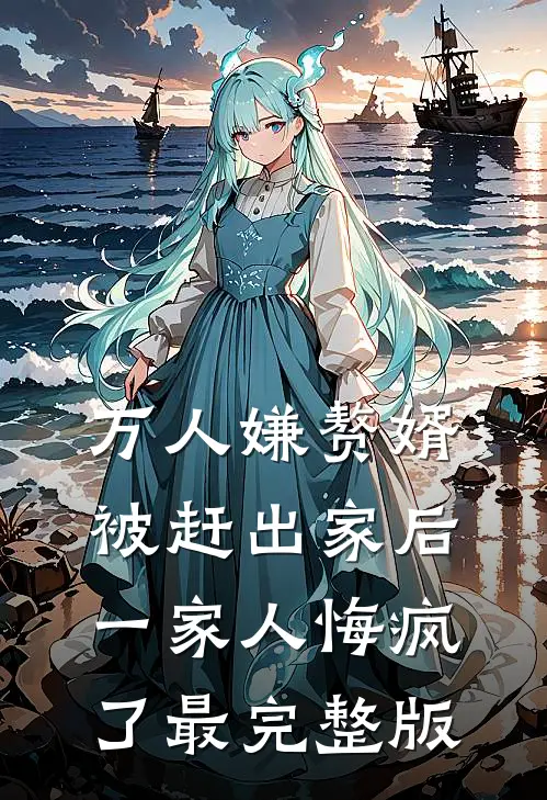 万人嫌赘婿被赶出家后，一家人悔疯了最完整版