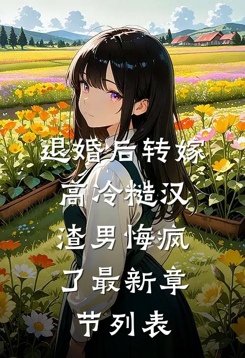 退婚后转嫁高冷糙汉，渣男悔疯了最新章节列表