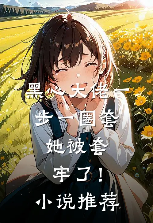 黑心大佬一步一圈套，她被套牢了！小说推荐