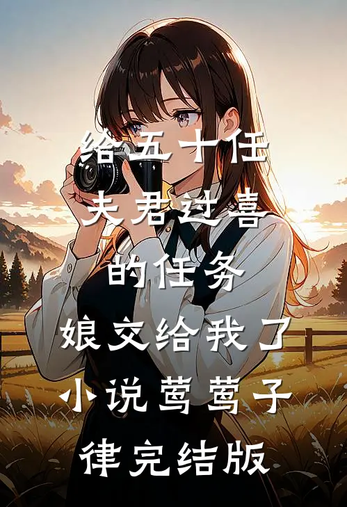 给五十任夫君过喜的任务，娘交给我了小说莺莺子律完结版