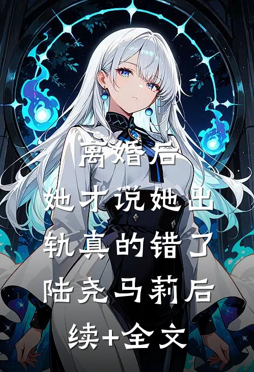 离婚后，她才说她出轨真的错了陆尧马莉后续+全文
